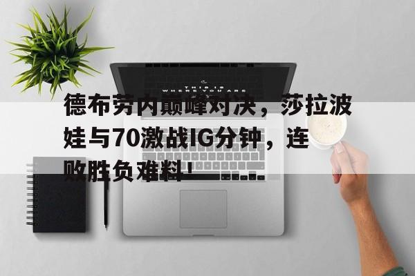 壹号-德布劳内巅峰对决，莎拉波娃与70激战IG分钟，连败胜负难料！的简单介绍